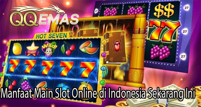 Manfaat Main Slot Online di Indonesia Sekarang Ini